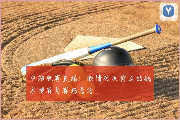 中超联赛直播：激情对决背后的战术博弈与赛场悬念