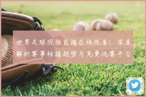 世界足球现场直播在线观看：深度解析赛事转播趋势与免费观赛平台评测