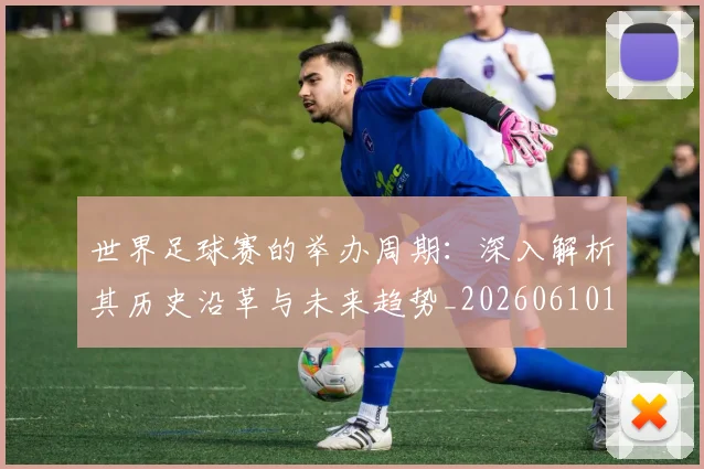 世界足球赛的举办周期：深入解析其历史沿革与未来趋势_20260610190225