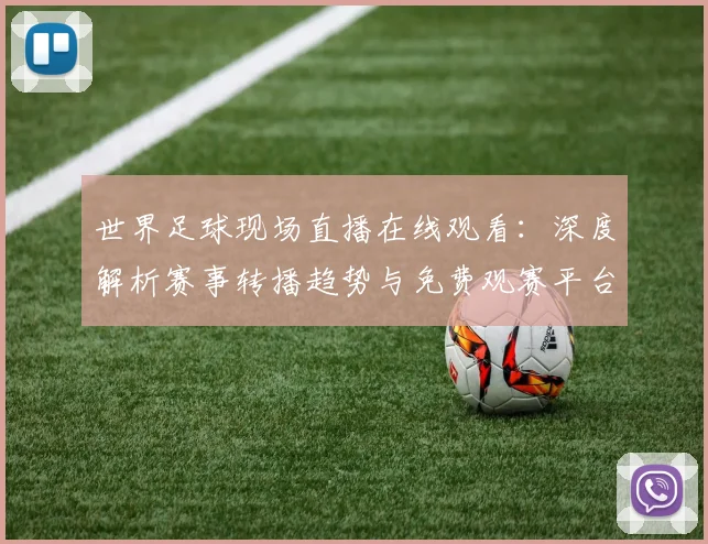 世界足球现场直播在线观看:深度解析赛事转播趋势与免费观赛平台评测