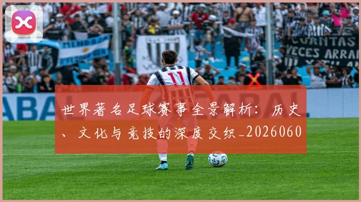 世界著名足球赛事全景解析:历史、文化与竞技的深度交织_20260609201358
