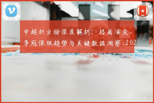 中超积分榜深度解析:格局演变、争冠保级趋势与关键数据洞察_20260610190455