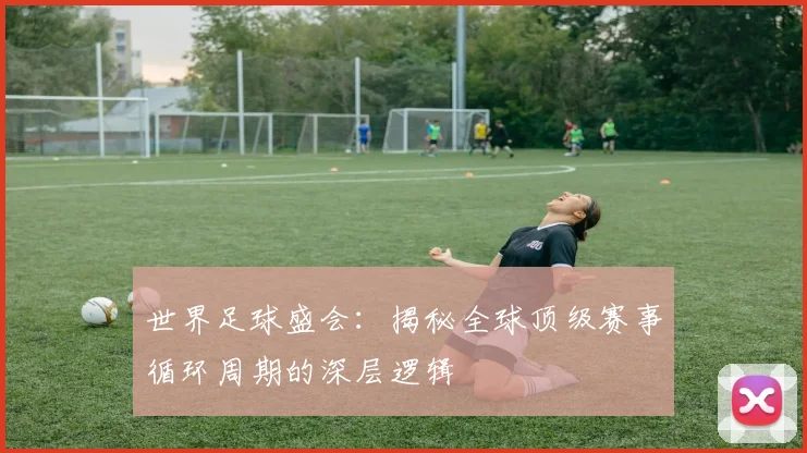 世界足球盛会:揭秘全球顶级赛事循环周期的深层逻辑