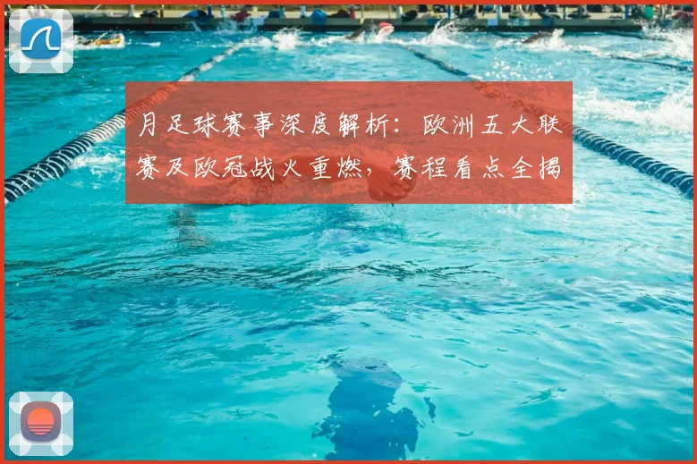 月足球赛事深度解析:欧洲五大联赛及欧冠战火重燃,赛程看点全揭秘