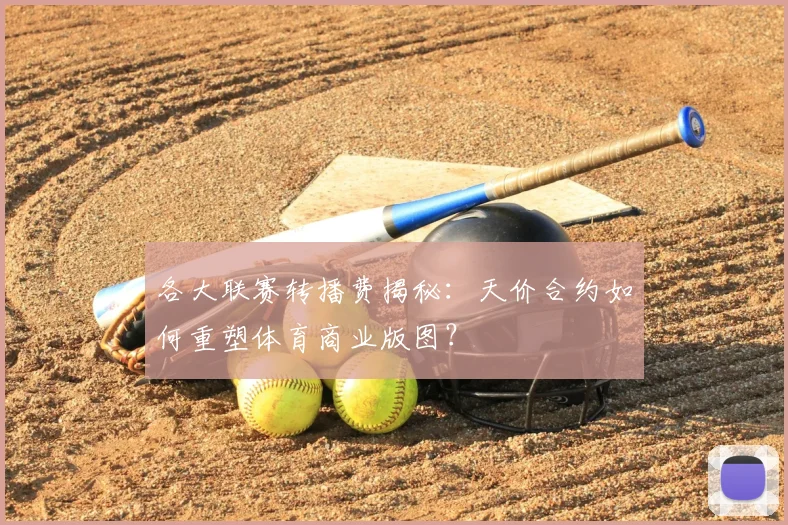 各大联赛转播费揭秘:天价合约如何重塑体育商业版图?
