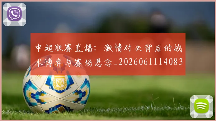 中超联赛直播：激情对决背后的战术博弈与赛场悬念_20260611140830