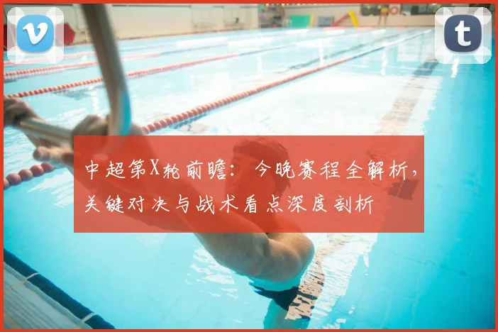 中超第X轮前瞻:今晚赛程全解析,关键对决与战术看点深度剖析