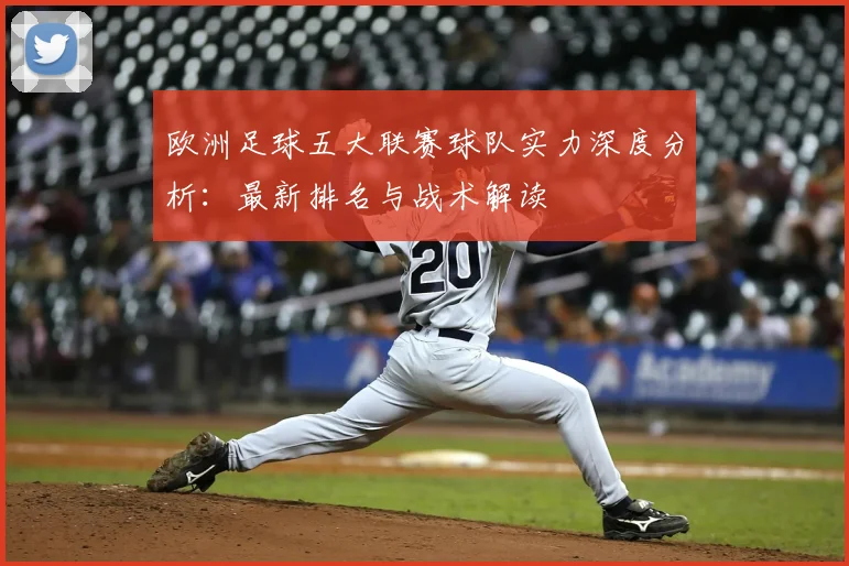 欧洲足球五大联赛球队实力深度分析:最新排名与战术解读