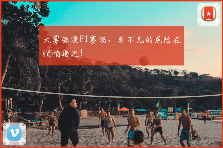 大雾弥漫F1赛场,看不见的危险在悄悄逼近!