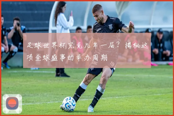 足球世界杯究竟几年一届?揭秘这项全球盛事的举办周期