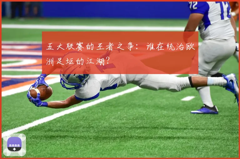 五大联赛的王者之争:谁在统治欧洲足坛的江湖?